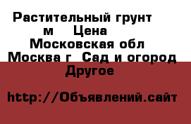 Растительный грунт  500м3 › Цена ­ 10 - Московская обл., Москва г. Сад и огород » Другое   